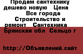 Продам сантехнику дешево новую › Цена ­ 20 - Все города Строительство и ремонт » Сантехника   . Брянская обл.,Сельцо г.